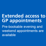 Extended access to GP appointments. Pre-bookable evening and weekend appointments are available.